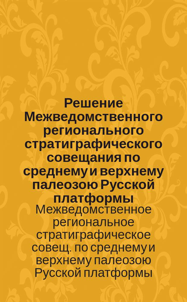 Решение Межведомственного регионального стратиграфического совещания по среднему и верхнему палеозою Русской платформы. Пермская система (Ленинград, 1988 г.)