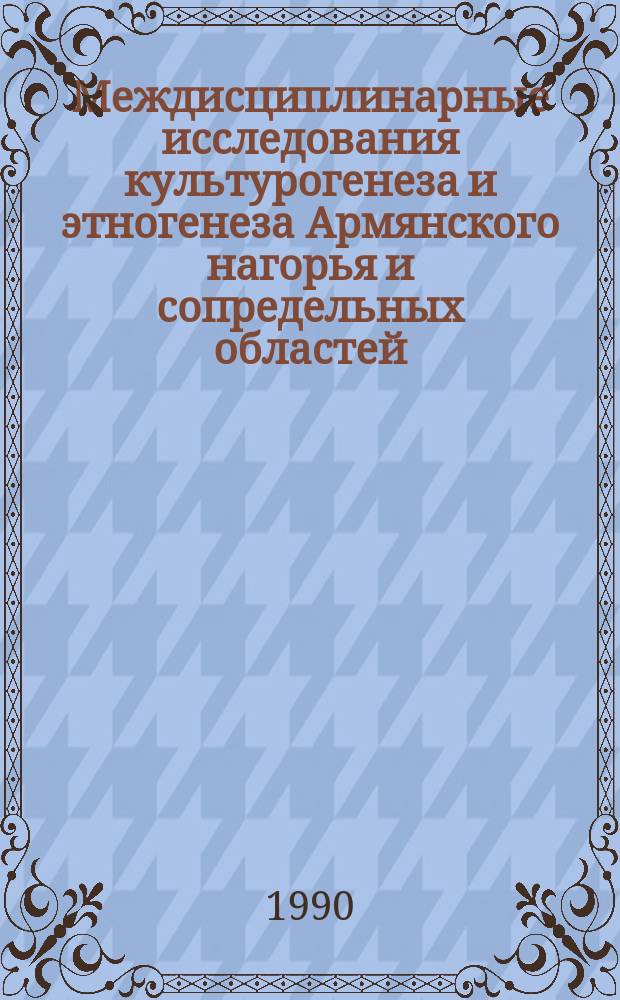 Междисциплинарные исследования культурогенеза и этногенеза Армянского нагорья и сопредельных областей : (Сб. докл.)
