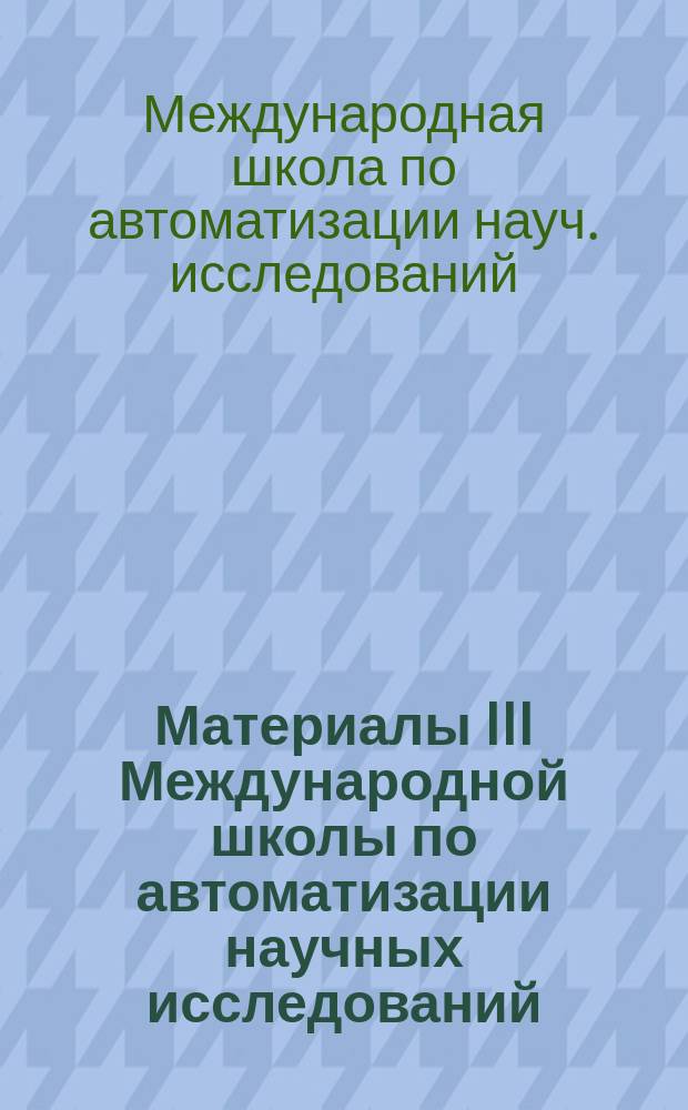 Материалы III Международной школы по автоматизации научных исследований (июнь 1988 г., Пущино)