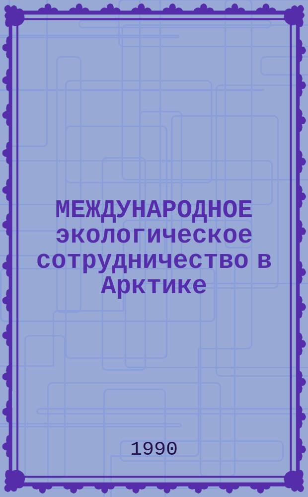 МЕЖДУНАРОДНОЕ экологическое сотрудничество в Арктике : (Свод. реферат)