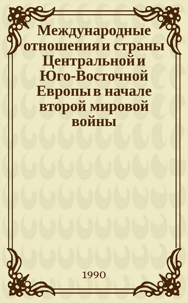 Международные отношения и страны Центральной и Юго-Восточной Европы в начале второй мировой войны (сентябрь 1939 - август 1940) : Сб. ст.