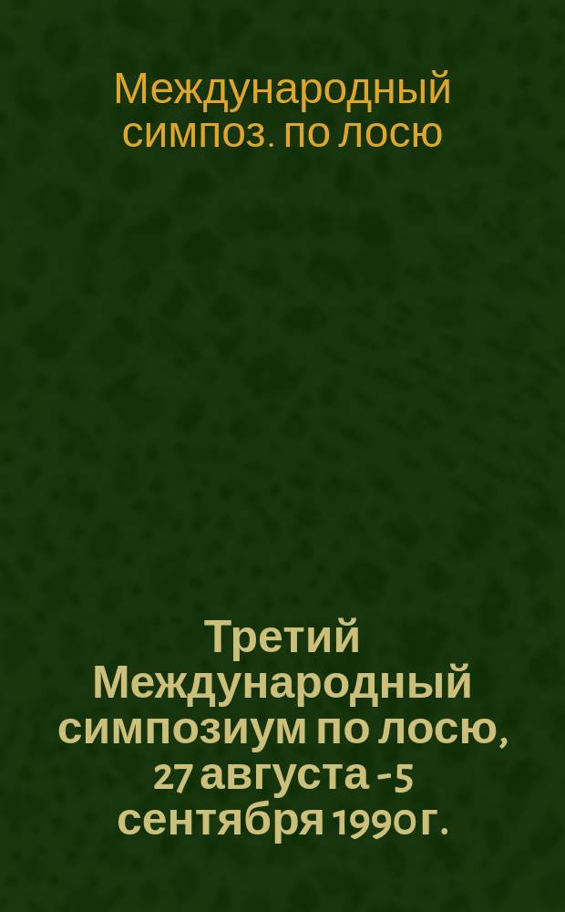 Третий Международный симпозиум по лосю, 27 августа - 5 сентября 1990 г. : Тез. докл