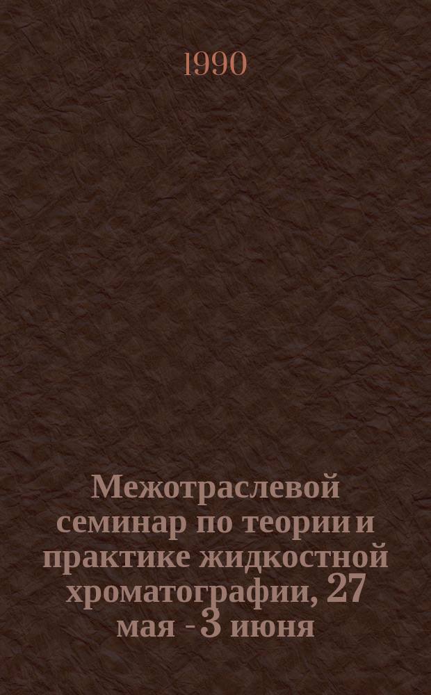 Межотраслевой семинар по теории и практике жидкостной хроматографии, 27 мая - 3 июня : Тез. докл