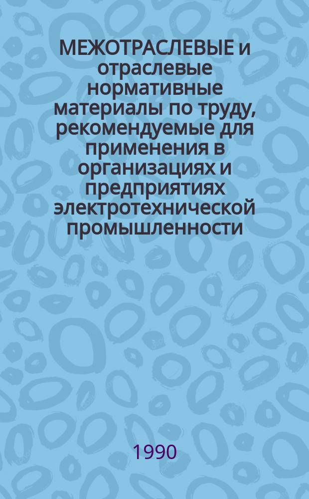 МЕЖОТРАСЛЕВЫЕ и отраслевые нормативные материалы по труду, рекомендуемые для применения в организациях и предприятиях электротехнической промышленности : Аннотир. перечень : В 2 ч. : Ч. 1, 2 : Утв. Минэлектротехприбором СССР 02.09.90