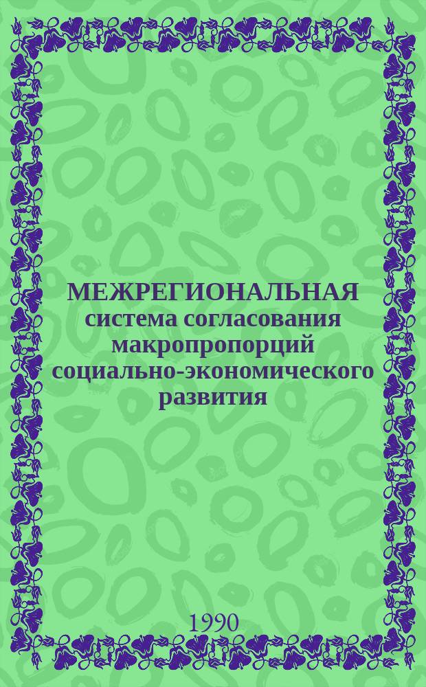 МЕЖРЕГИОНАЛЬНАЯ система согласования макропропорций социально-экономического развития : Сб. ст.
