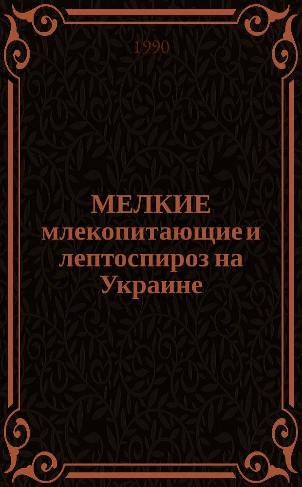 МЕЛКИЕ млекопитающие и лептоспироз на Украине : Сб. ст.