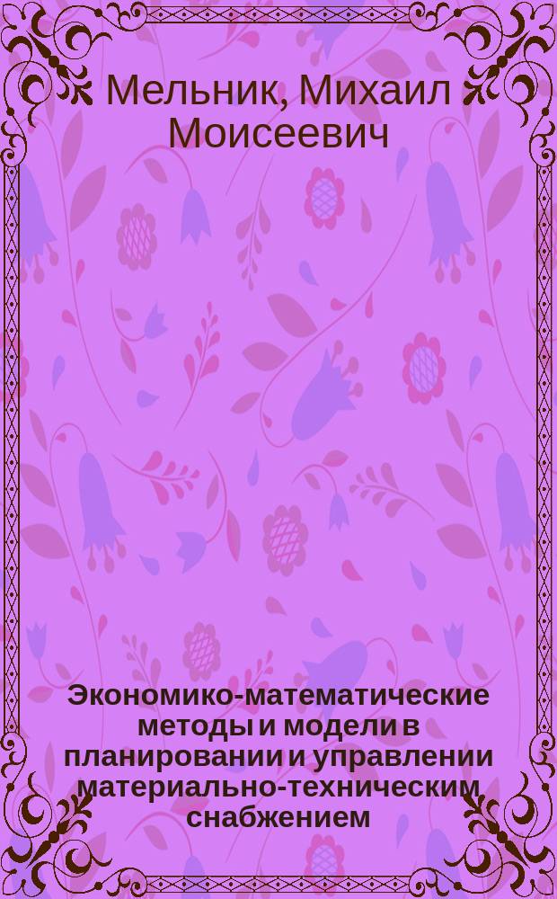 Экономико-математические методы и модели в планировании и управлении материально-техническим снабжением : Учеб. для вузов по спец. "Экономика и планир. материально-техн. снабжения"