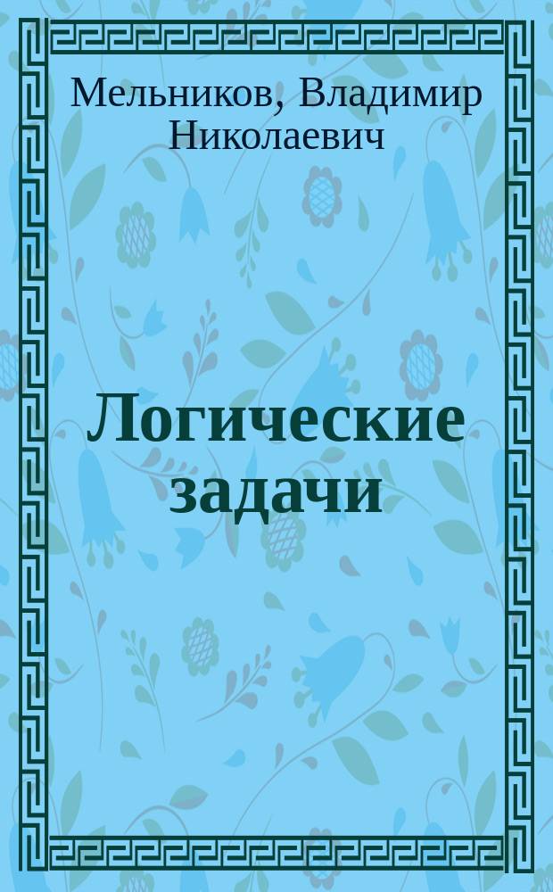 Логические задачи : (Учебник) : Автореф. дис. на соиск. учен. степ. д-ра филос. наук : (09.00.07)