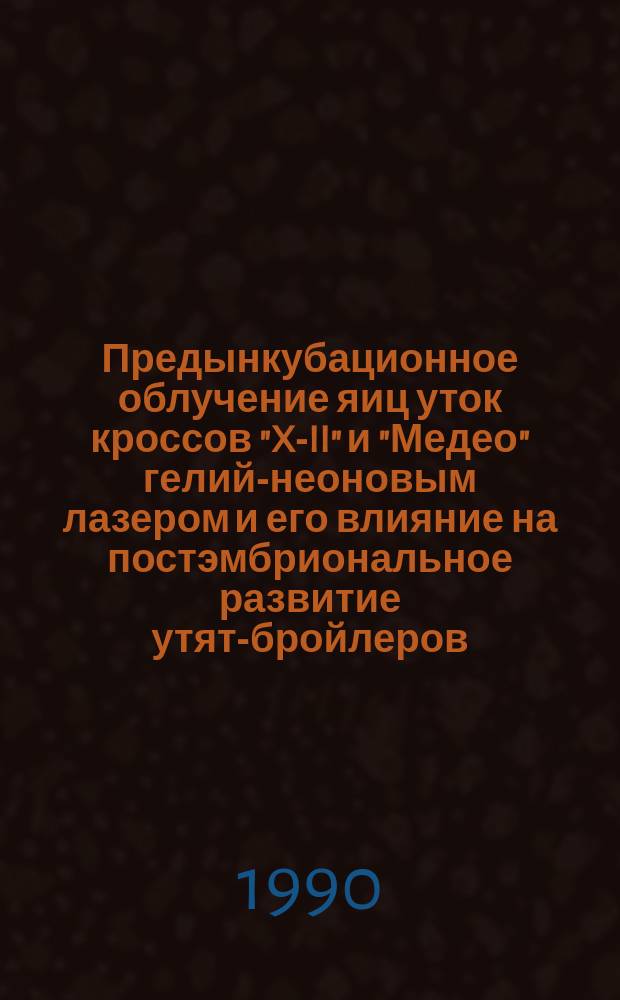 Предынкубационное облучение яиц уток кроссов "X-II" и "Медео" гелий-неоновым лазером и его влияние на постэмбриональное развитие утят-бройлеров : Автореф. дис. на соиск. учен. степ. канд. с.-х. наук : (06.02.04)