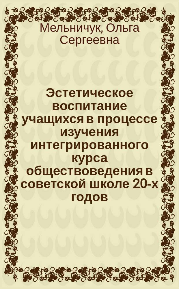 Эстетическое воспитание учащихся в процессе изучения интегрированного курса обществоведения в советской школе 20-х годов : Автореф. дис. на соиск. учен. степ. канд. пед. наук : (13.00.01)