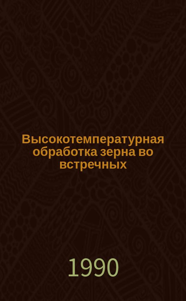 Высокотемпературная обработка зерна во встречных (реверсивных и прямоточных) потоках газовзвеси