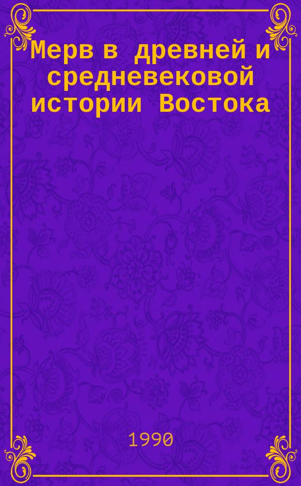 Мерв в древней и средневековой истории Востока : Тез. докл. науч. симпоз