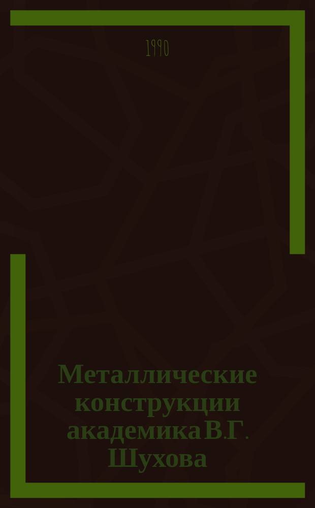 Металлические конструкции академика В.Г. Шухова : Сб. ст.