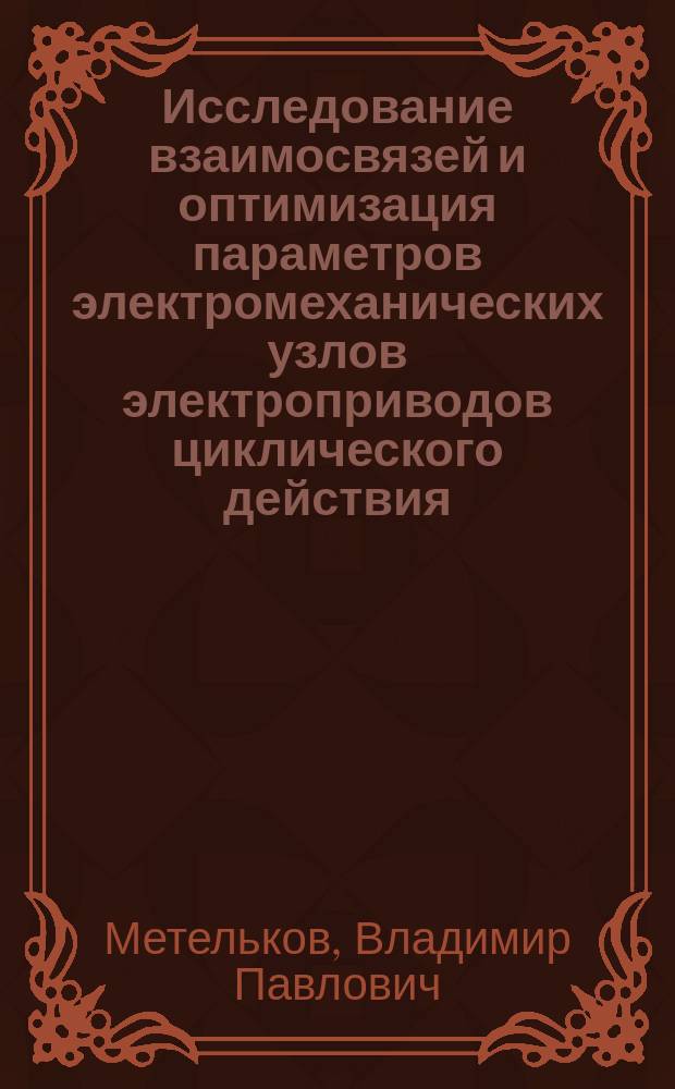 Исследование взаимосвязей и оптимизация параметров электромеханических узлов электроприводов циклического действия : Автореф. дис. на соиск. учен. степ. канд. техн. наук : (05.09.03)