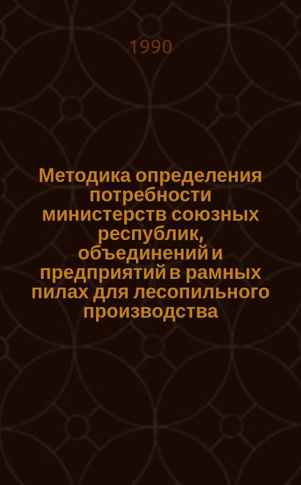 Методика определения потребности министерств союзных республик, объединений и предприятий в рамных пилах для лесопильного производства