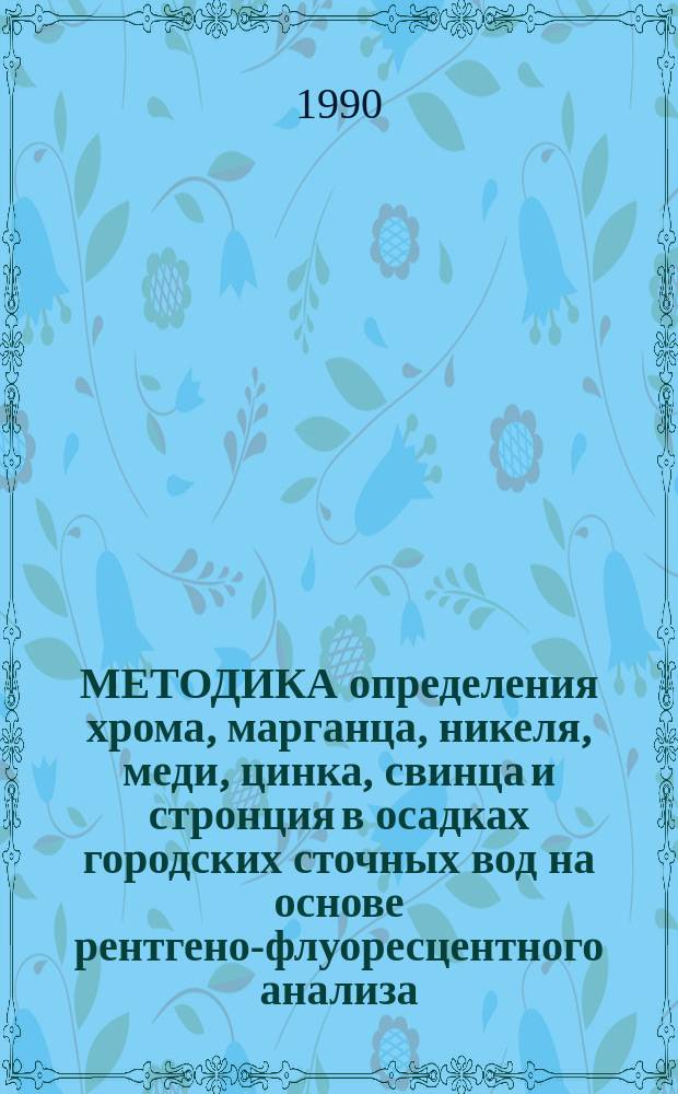 МЕТОДИКА определения хрома, марганца, никеля, меди, цинка, свинца и стронция в осадках городских сточных вод на основе рентгено-флуоресцентного анализа : Метод. рекомендации