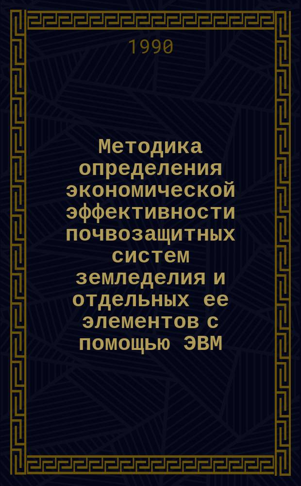 Методика определения экономической эффективности почвозащитных систем земледелия и отдельных ее элементов с помощью ЭВМ