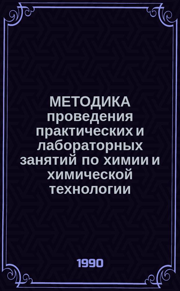 МЕТОДИКА проведения практических и лабораторных занятий по химии и химической технологии : Респ. науч.-метод. конф. : (Тез. докл. и сообщ.)