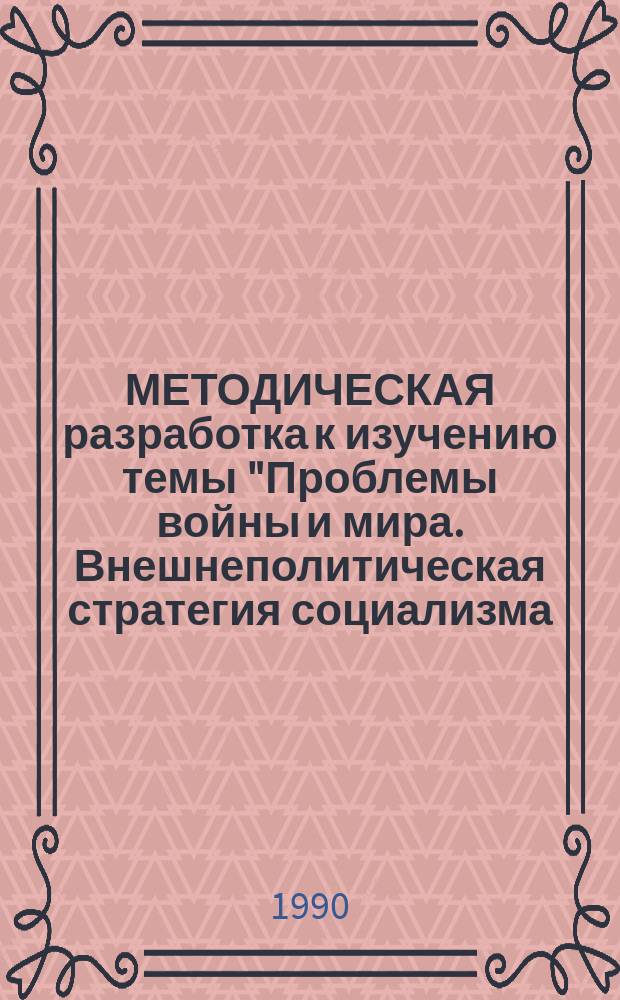 МЕТОДИЧЕСКАЯ разработка к изучению темы "Проблемы войны и мира. Внешнеполитическая стратегия социализма. Работы В.И. Ленина "Социализм и война", "Странное и чудовищное"