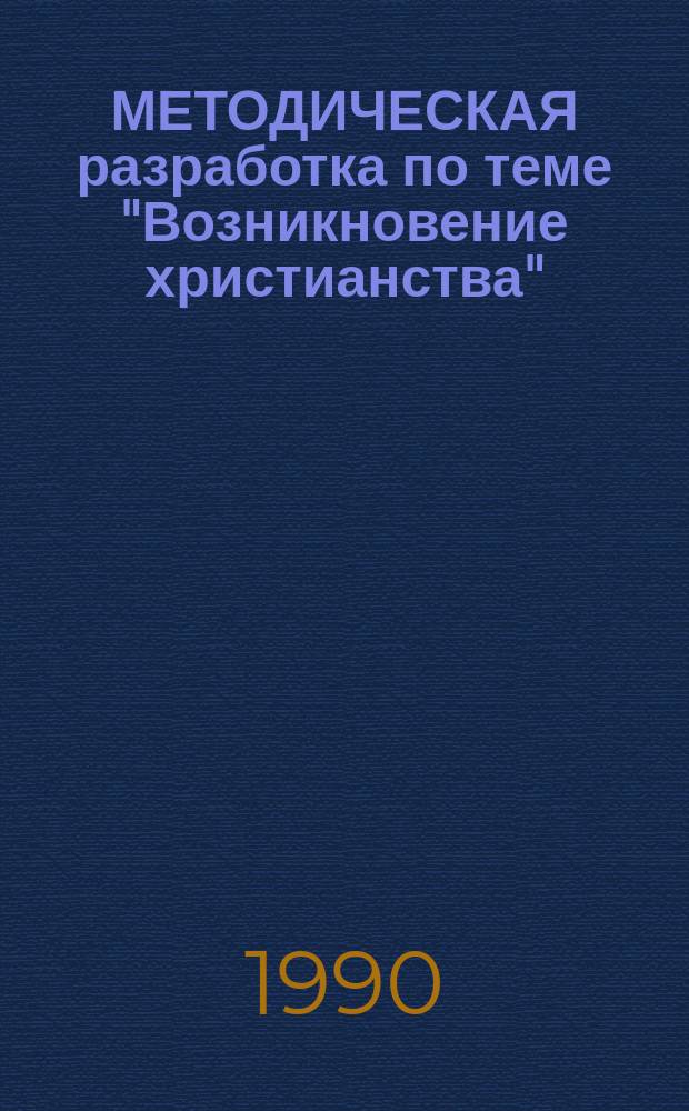 МЕТОДИЧЕСКАЯ разработка по теме "Возникновение христианства" : (Для студентов филос. отд-ния ФЭФ)