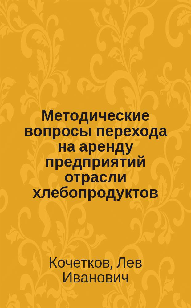 Методические вопросы перехода на аренду предприятий отрасли хлебопродуктов