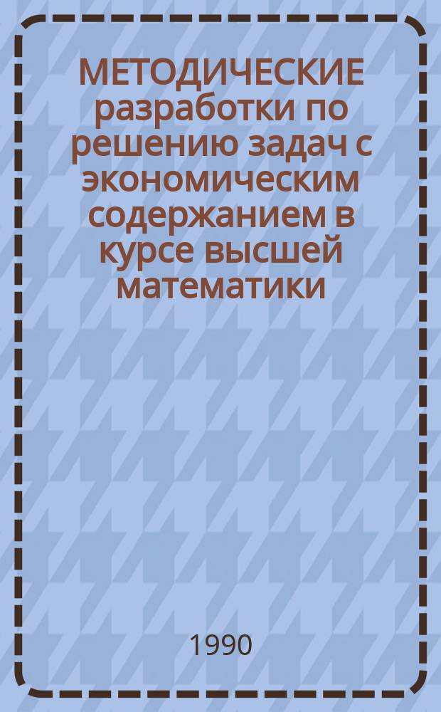 МЕТОДИЧЕСКИЕ разработки по решению задач с экономическим содержанием в курсе высшей математики