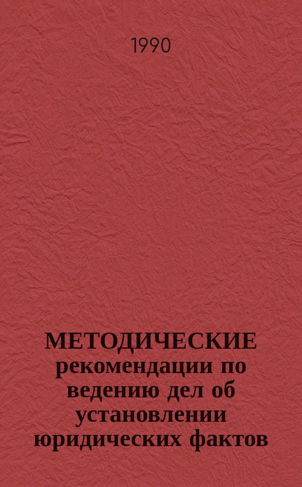 МЕТОДИЧЕСКИЕ рекомендации по ведению дел об установлении юридических фактов