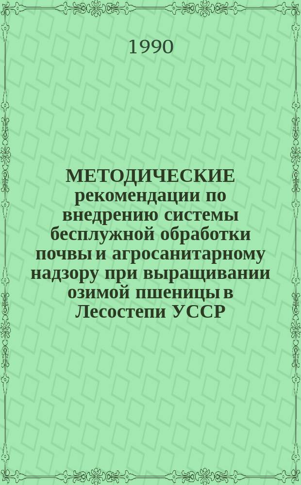 МЕТОДИЧЕСКИЕ рекомендации по внедрению системы бесплужной обработки почвы и агросанитарному надзору при выращивании озимой пшеницы в Лесостепи УССР