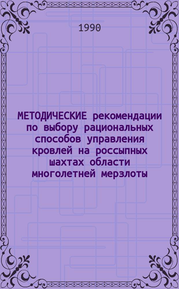 МЕТОДИЧЕСКИЕ рекомендации по выбору рациональных способов управления кровлей на россыпных шахтах области многолетней мерзлоты