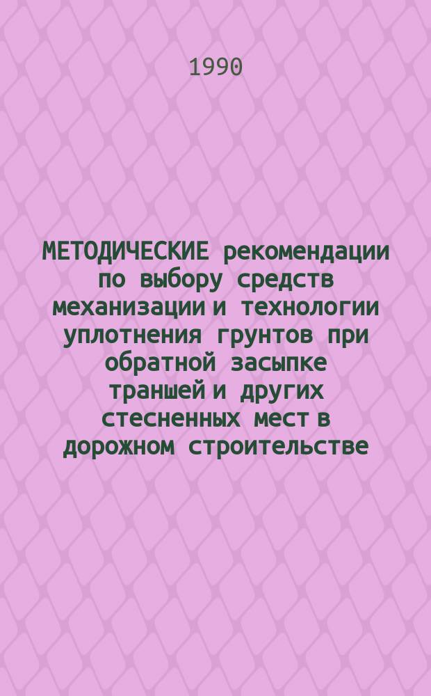 МЕТОДИЧЕСКИЕ рекомендации по выбору средств механизации и технологии уплотнения грунтов при обратной засыпке траншей и других стесненных мест в дорожном строительстве