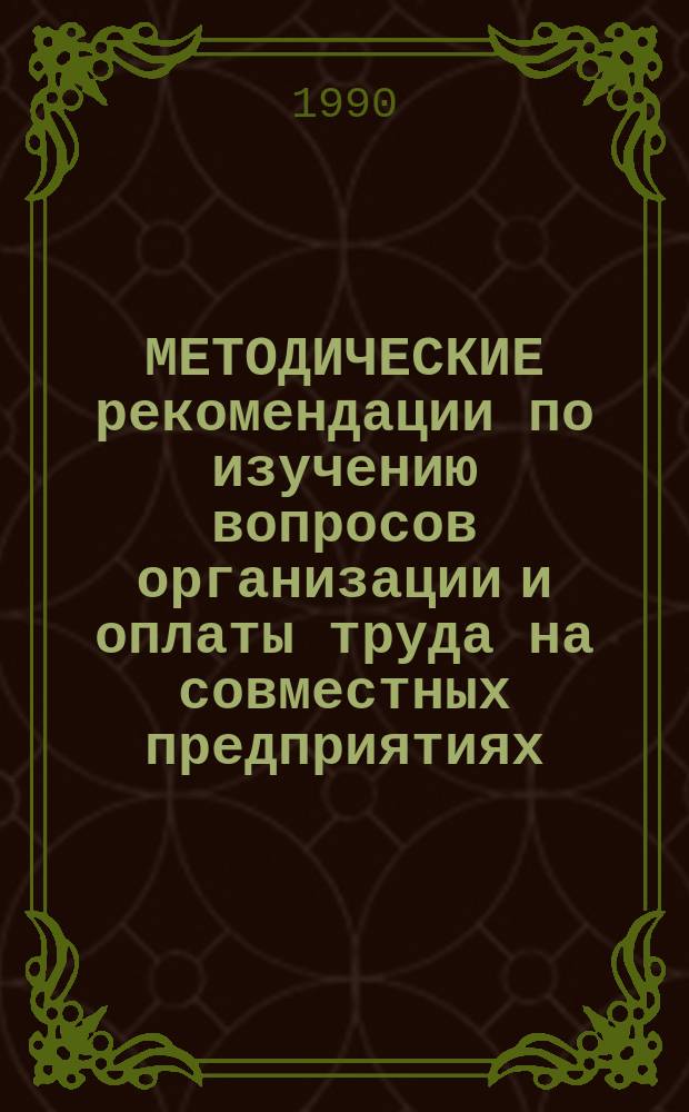 МЕТОДИЧЕСКИЕ рекомендации по изучению вопросов организации и оплаты труда на совместных предприятиях