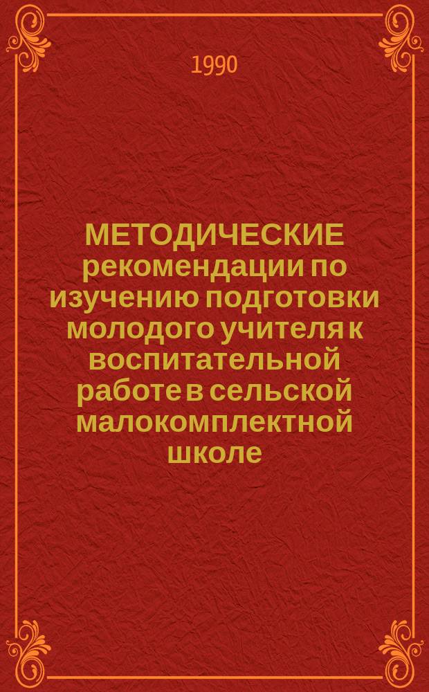 МЕТОДИЧЕСКИЕ рекомендации по изучению подготовки молодого учителя к воспитательной работе в сельской малокомплектной школе