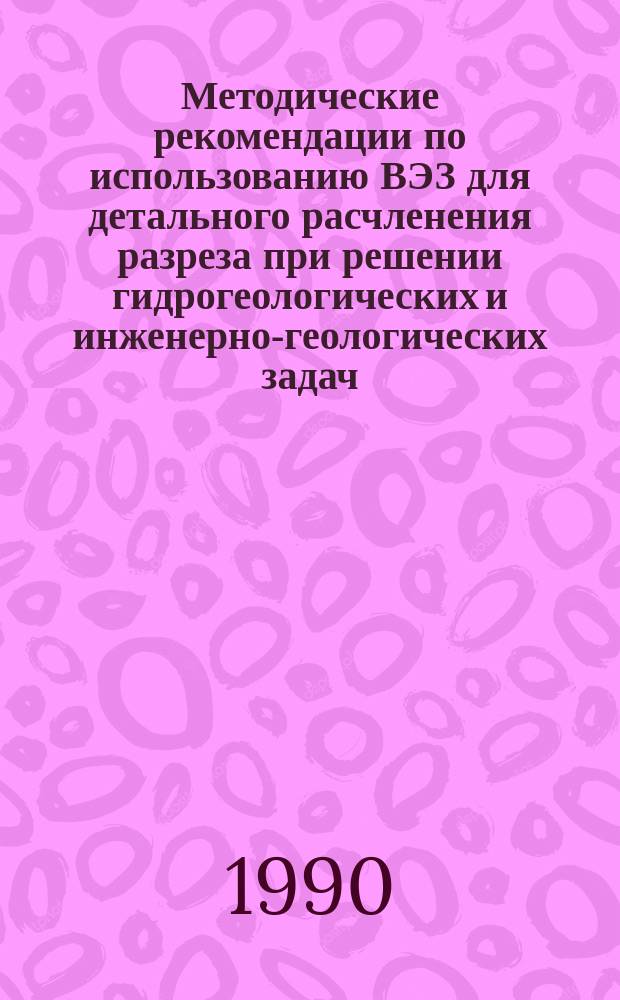 Методические рекомендации по использованию ВЭЗ для детального расчленения разреза при решении гидрогеологических и инженерно-геологических задач