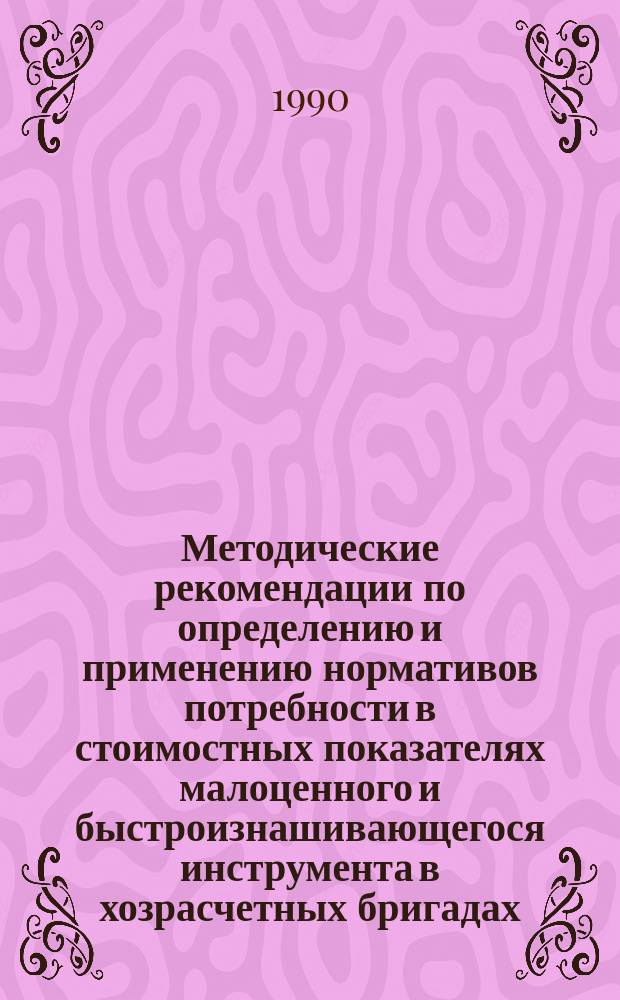 Методические рекомендации по определению и применению нормативов потребности в стоимостных показателях малоценного и быстроизнашивающегося инструмента в хозрасчетных бригадах