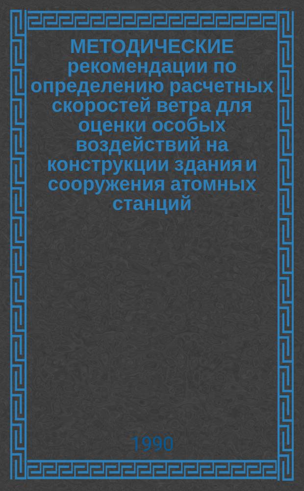 МЕТОДИЧЕСКИЕ рекомендации по определению расчетных скоростей ветра для оценки особых воздействий на конструкции здания и сооружения атомных станций