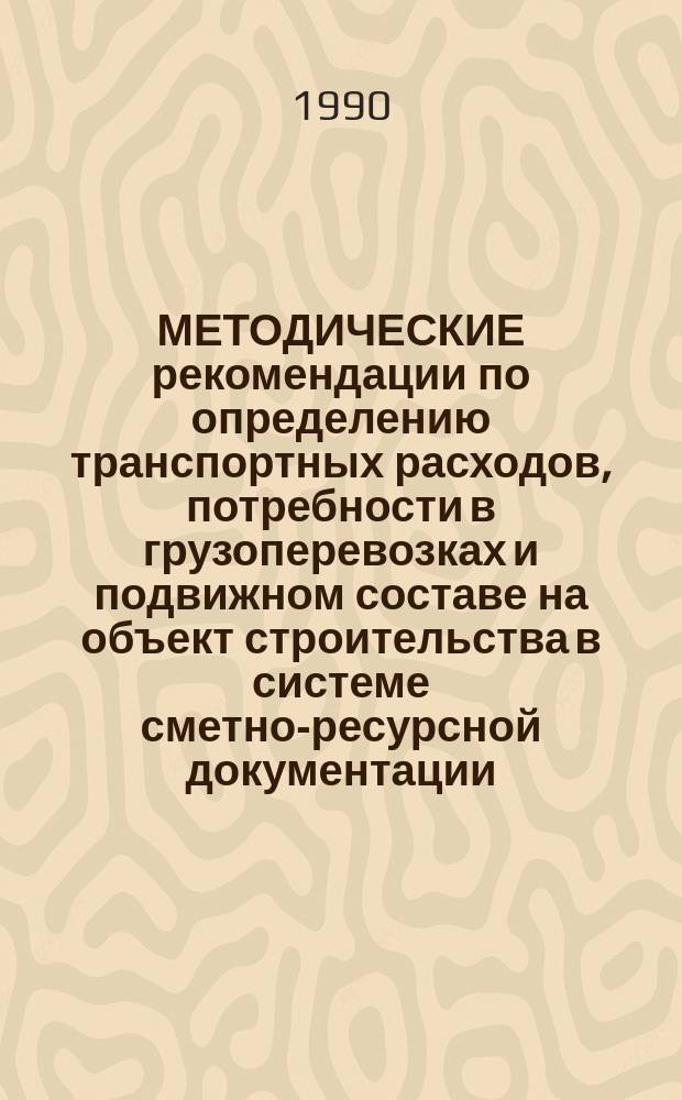 МЕТОДИЧЕСКИЕ рекомендации по определению транспортных расходов, потребности в грузоперевозках и подвижном составе на объект строительства в системе сметно-ресурсной документации