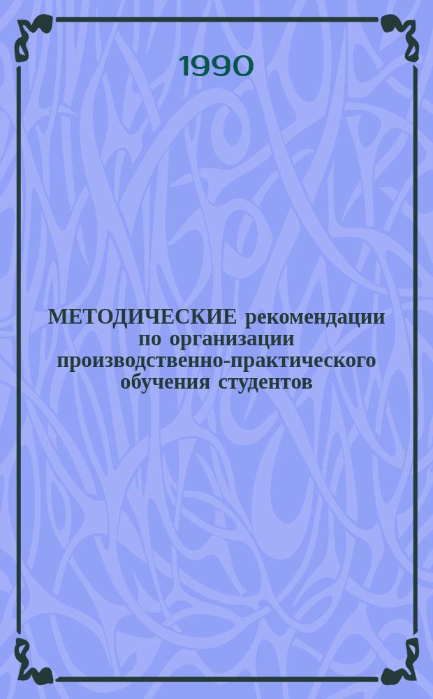 МЕТОДИЧЕСКИЕ рекомендации по организации производственно-практического обучения студентов