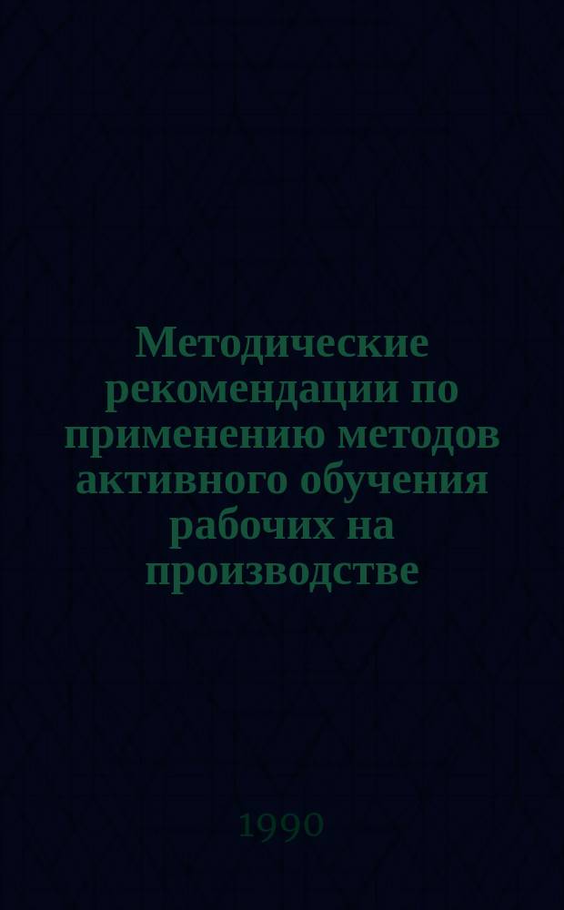 Методические рекомендации по применению методов активного обучения рабочих на производстве