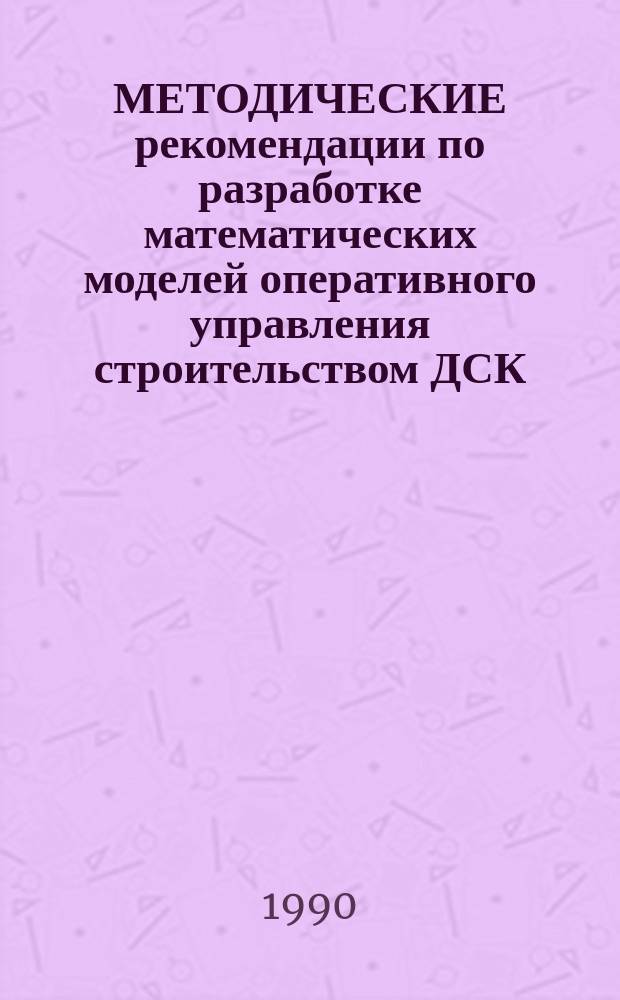 МЕТОДИЧЕСКИЕ рекомендации по разработке математических моделей оперативного управления строительством ДСК