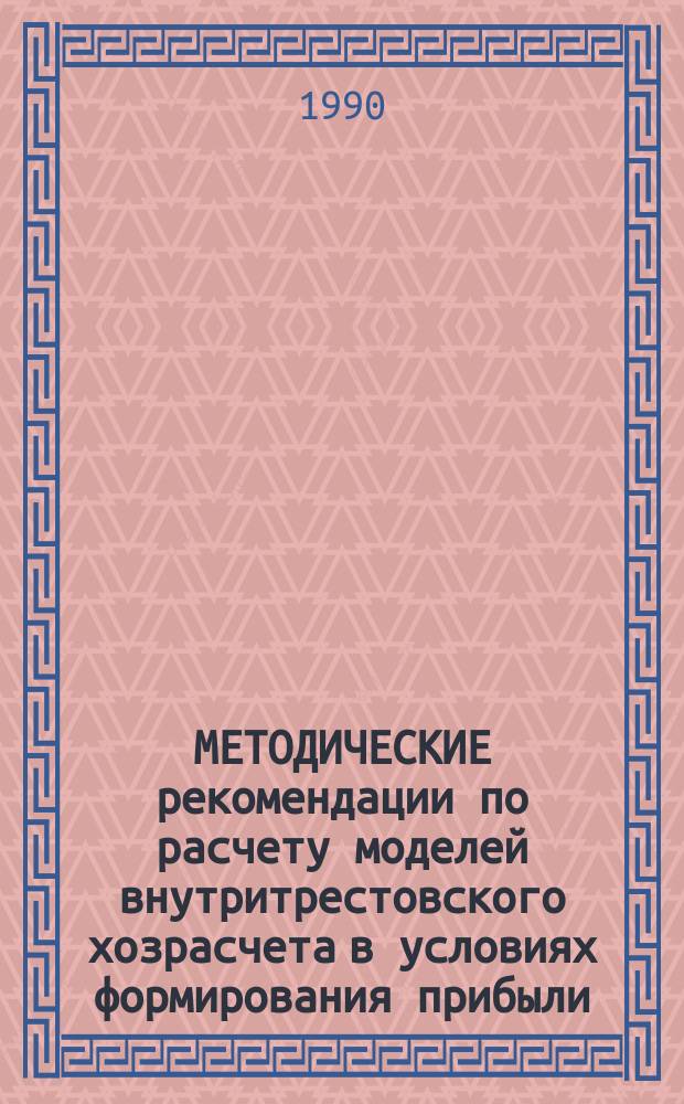 МЕТОДИЧЕСКИЕ рекомендации по расчету моделей внутритрестовского хозрасчета в условиях формирования прибыли (дохода) по готовой строительной продукции с применением ПЭВМ