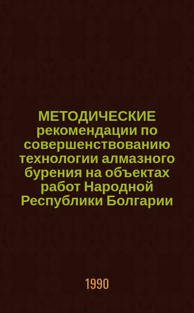 МЕТОДИЧЕСКИЕ рекомендации по совершенствованию технологии алмазного бурения на объектах работ Народной Республики Болгарии