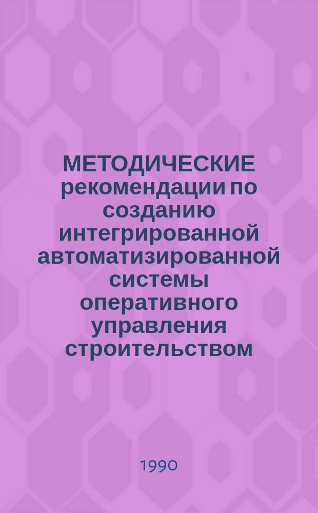 МЕТОДИЧЕСКИЕ рекомендации по созданию интегрированной автоматизированной системы оперативного управления строительством