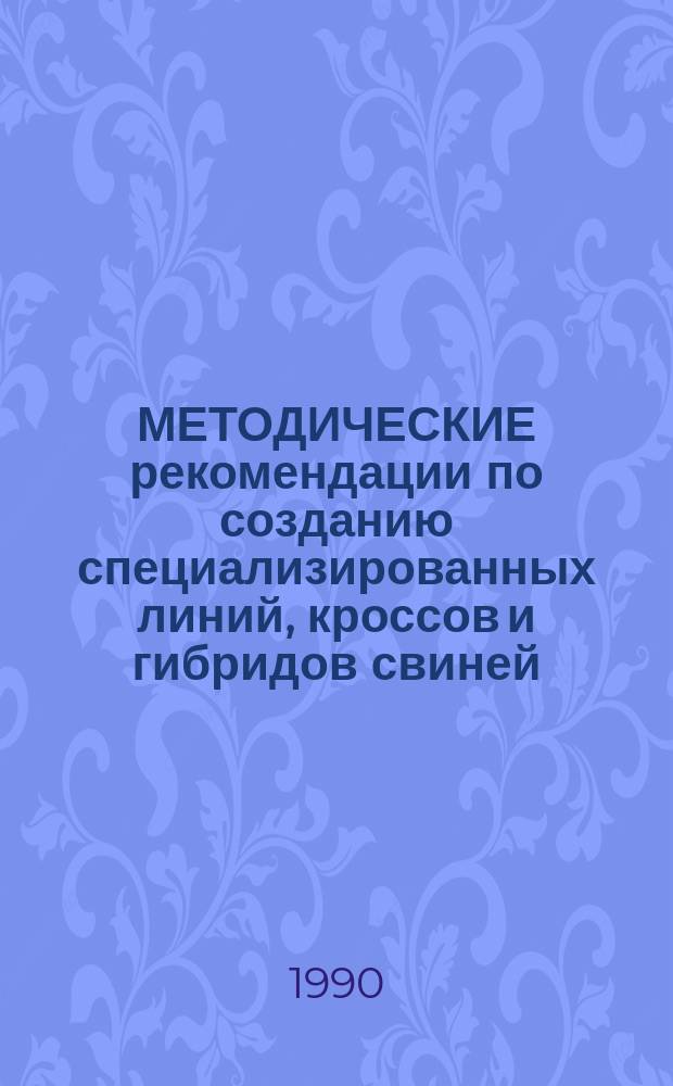 МЕТОДИЧЕСКИЕ рекомендации по созданию специализированных линий, кроссов и гибридов свиней, комплексной ветеринарно-санитарной и товарной характеристики свинины