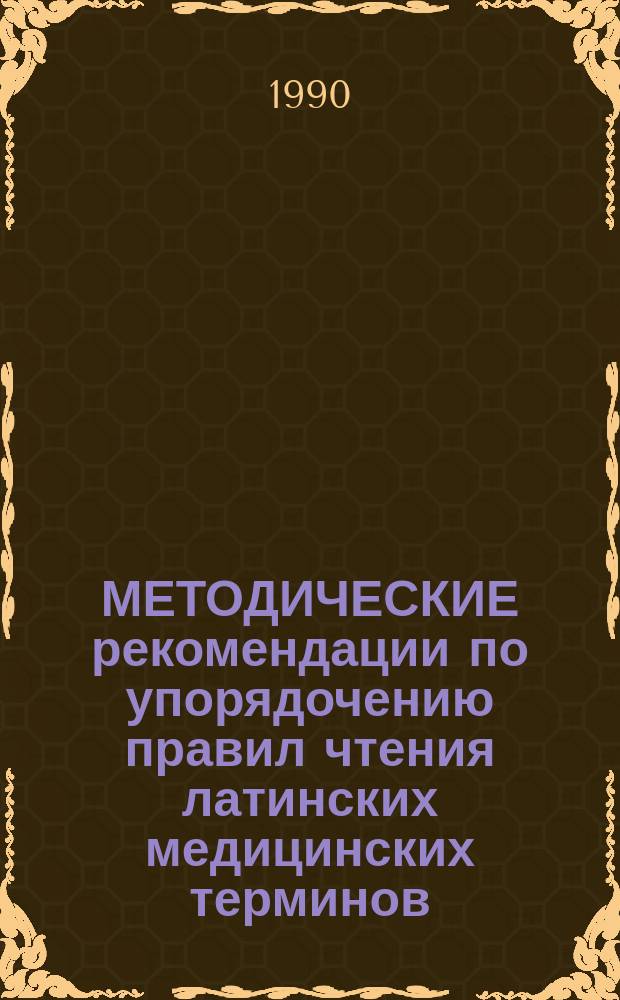 МЕТОДИЧЕСКИЕ рекомендации по упорядочению правил чтения латинских медицинских терминов : (Для преподавателей лат. яз. мед. вузов)