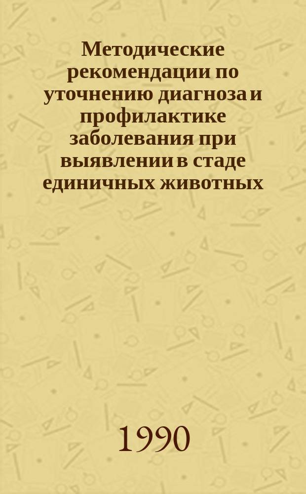 Методические рекомендации по уточнению диагноза и профилактике заболевания при выявлении в стаде единичных животных, реагирующих с бруцеллезными диагностикумами