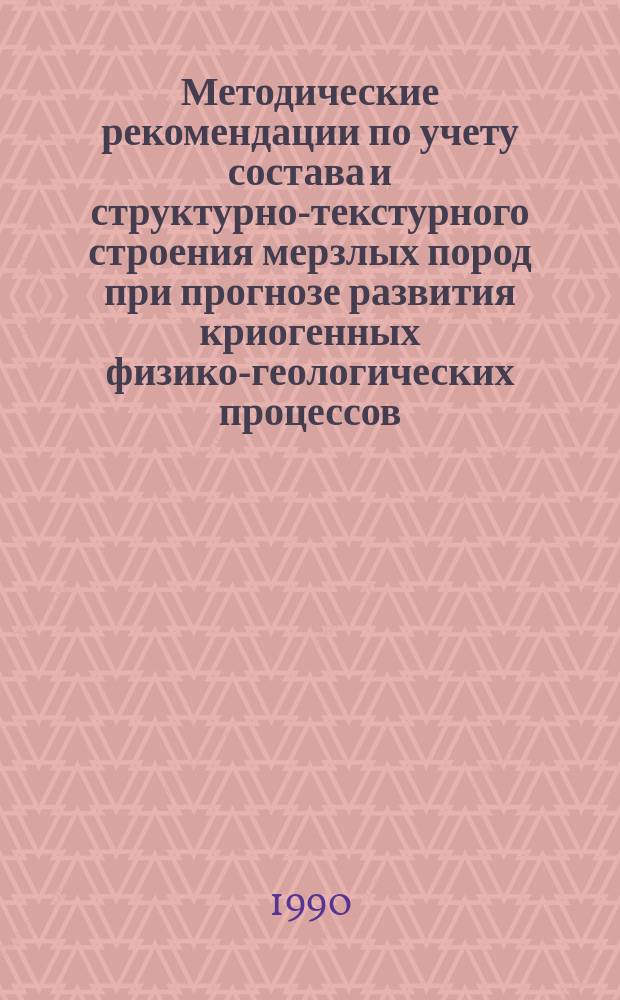 Методические рекомендации по учету состава и структурно-текстурного строения мерзлых пород при прогнозе развития криогенных физико-геологических процессов