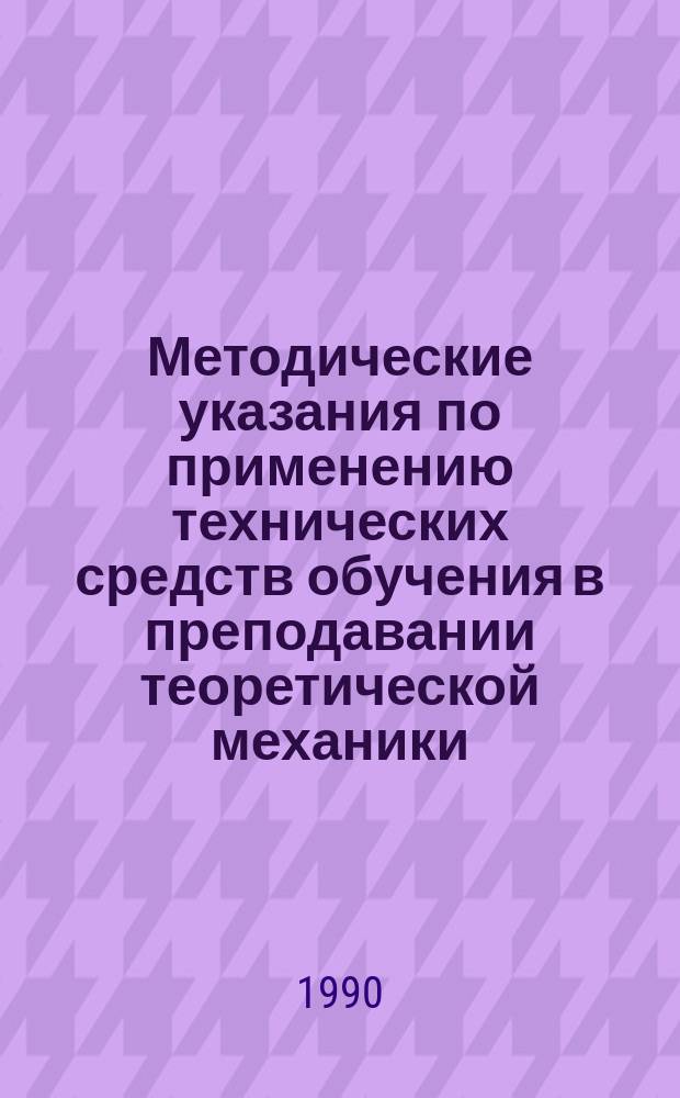 Методические указания по применению технических средств обучения в преподавании теоретической механики : (Для преподавателей техн. вузов)