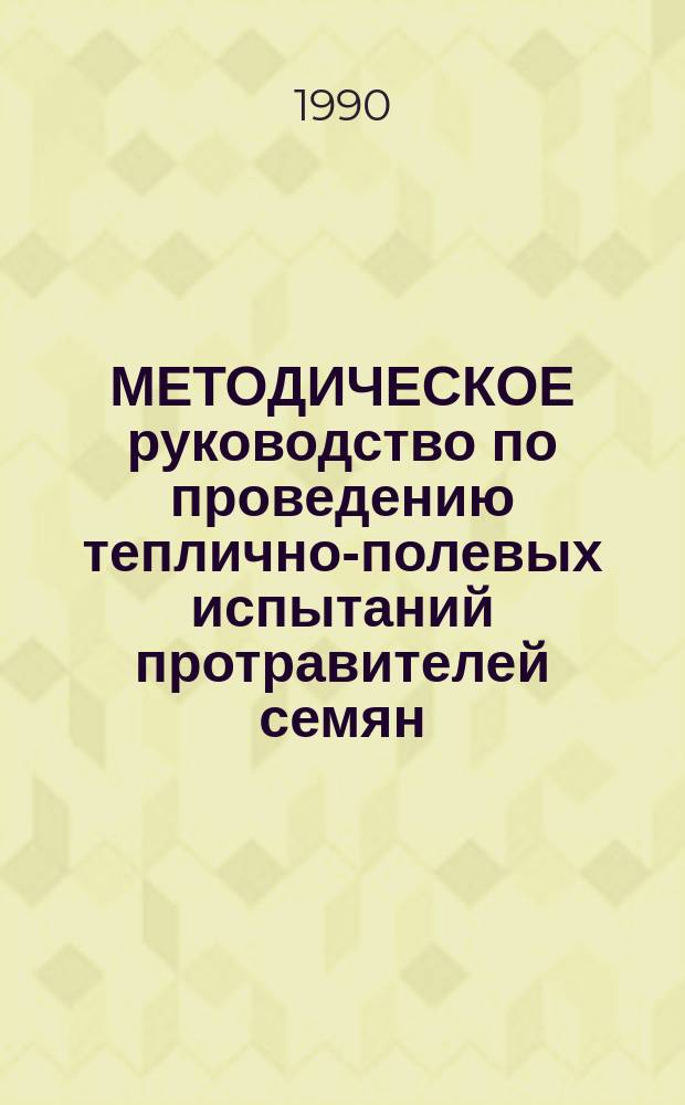 МЕТОДИЧЕСКОЕ руководство по проведению теплично-полевых испытаний протравителей семян, фунгицидов и бактерицидов