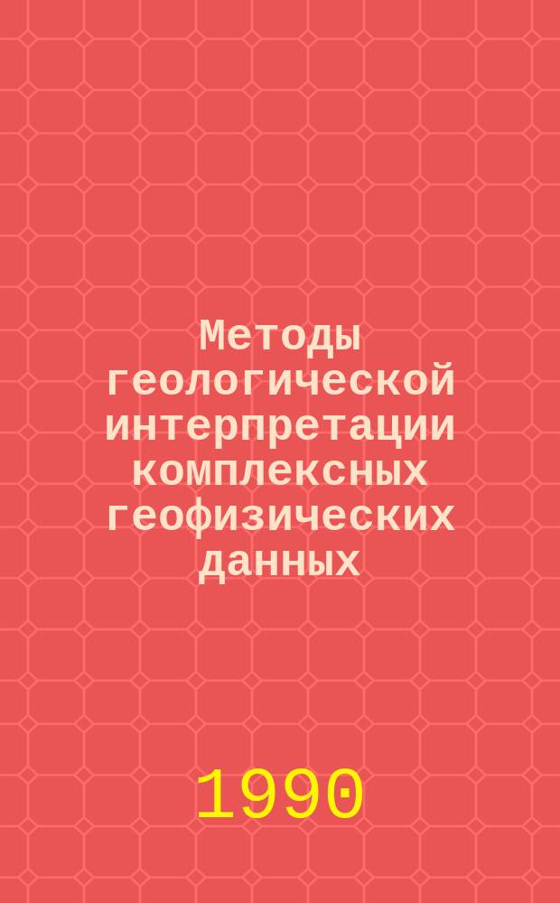 Методы геологической интерпретации комплексных геофизических данных : Сб. науч. тр