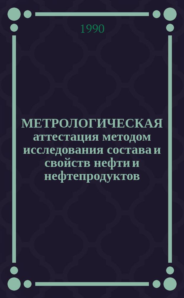 МЕТРОЛОГИЧЕСКАЯ аттестация методом исследования состава и свойств нефти и нефтепродуктов : Сб. ст